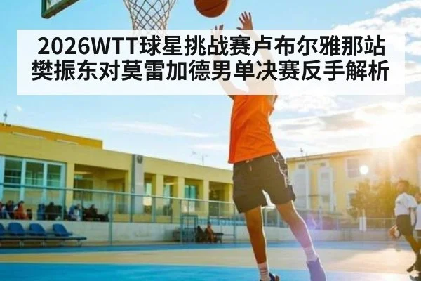 2026WTT球星挑战赛卢布尔雅那站樊振东对莫雷加德男单决赛反手解析